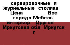 сервировочные  и журнальные  столики8 › Цена ­ 800-1600 - Все города Мебель, интерьер » Другое   . Иркутская обл.,Иркутск г.